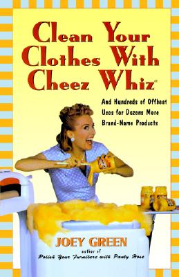 Image for Clean Your Clothes with Cheez Whiz: And Hundreds of Offbeat Uses for Dozens More Brand-Name Products