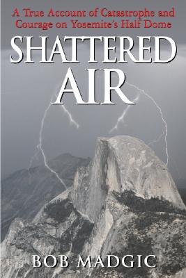 SHATTERED AIR. A True Account of Catastrophe and Courage on Yosemite's Half Dome