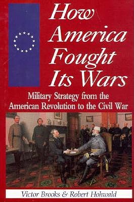 Image for How America Fought Its Wars: Military Strategy From The American Revolution To The Civil War