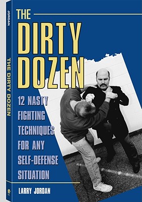 The Dirty Dozen: 12 Nasty Fighting Techniques for Any Self-Defense Situation
