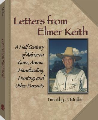 Letters from Elmer Keith: a Half Century of Advice on Guns, Ammo, Handloading, Hunting, and Other Pursuits
