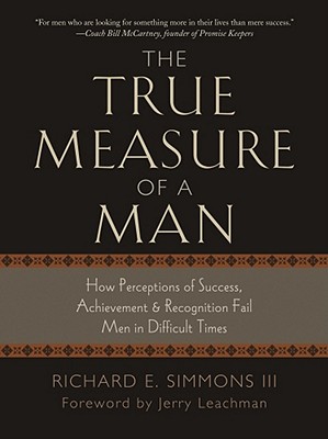 The True Measure of a Man: How Perceptions of Success, Achievement & Recognition Fail Men in Difficult Times