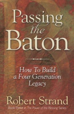 Passing the Baton: How to Build a Four Generation Legacy (Power of the Blessing)