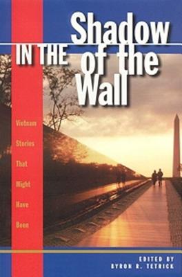 In The Shadow of the Wall. An Antholgoy of Vietnam Stories That Might Have Been