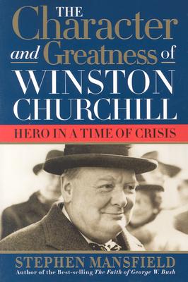 Character and Greatness of Winston Churchill: Hero in a Time of Crisis