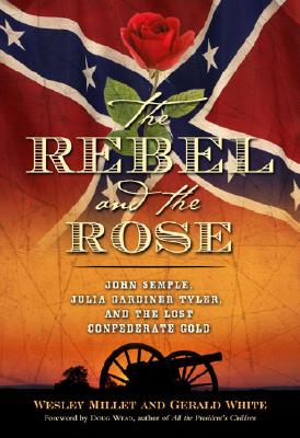 The Rebel and the Rose James A. Semple, Julia Gardiner Tyler, and the Lost Confederate Gold