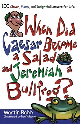 When Did Caesar Become a Salad and Jeremiah a Bullfrog: 100 Clever, Funny, and Insightful Lessons for Life