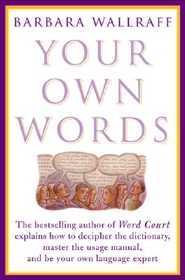 Your Own Words: The Bestselling Author of Word Court Explains How to Decipher Decipher the Dictionary, Master the Usage Manual, and Be Your Own Language Expert