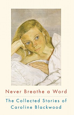 Never Breathe a Word: The Collected Stories of Caroline Blackwood