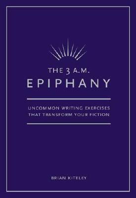 The 3 A.M. Epiphany: Uncommon Writing Exercises that Transform Your Fiction
