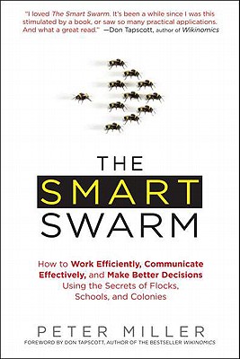 Image for The Smart Swarm: How to Work Efficiently, Communicate Effectively, and Make Better Decisions Usin g the Secrets of Flocks, Schools, and Colonies