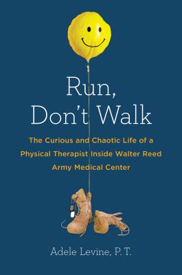 Run, Don't Walk: The Curious and Chaotic Life of a Physical Therapist Inside Walter Reed Army Med ical Center