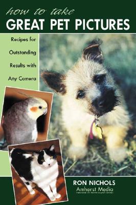 How to Take Great Pet Pictures Recipes for Outstanding Results with Any Camera