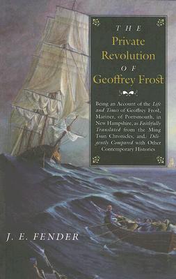 The Private Revolution of Geoffrey Frost: Being an Account of the Life and Times of Geoffrey Frost, Mariner, of Portsmouth, in New Hampshire, as . (Hardscrabble BooksFiction of New England)