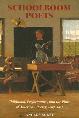 Schoolroom Poets: Childhood, Performance, And The Place Of American Poetry, 1865-1917 (BECOMING MODERN: NEW NINETEENTH-CENTURY STUDIES)