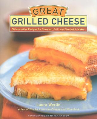 Great Grilled Cheese: 50 Innovative Recipes for Stove Top, Grill, and Sandwich Maker