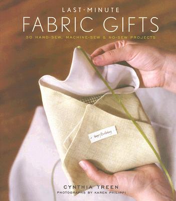 Last-Minute Fabric Gifts: 30 Hand-Sew, Machine-Sew, and No-Sew Projects (Sewing)