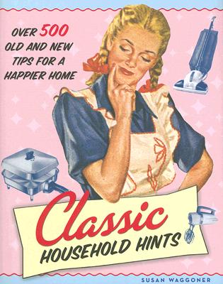 Classic Household Hints: Over 500 Old and New Tips for a Happier Home