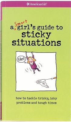 A Smart Girl's Guide to Sticky Situations: How to Tackle Tricky, Icky Problems and Tough Times. (American Girl)