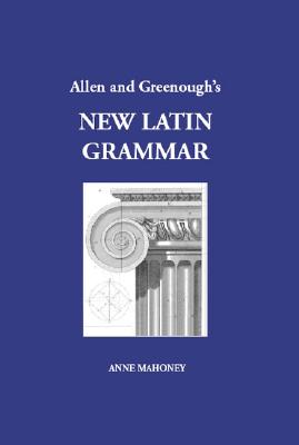 Allen and Greenough's New Latin Grammar (For Schools and Colleges, Founded on Comparative Grammar)