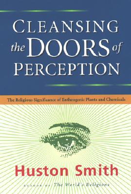 Cleansing the Doors of Perception : The Religious Significance of Entheogenic Plants and Chemicals
