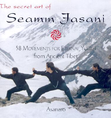 The Secret Art of Seamm Jasani: 58 Movements for Eternal Youth from Ancient Tibet