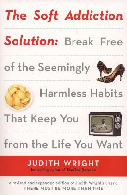 The Soft Addiction Solution: Break Free of the Seemingly Harmless Habits That Keep You from the Life You Want