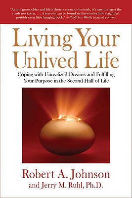 Living Your Unlived Life: Coping with Unrealized Dreams and Fulfilling Your Purpose in the Second Half of Life