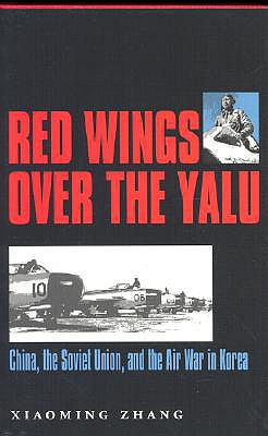 Red Wings over the Yalu: China, the Soviet Union, and the Air War in Korea (Volume 80) (Williams-Ford Texas A&M University Military History Series)