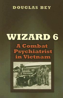 Wizard 6: A Combat Psychiatrist in Vietnam (Texas A & M University Military History Series, 104)