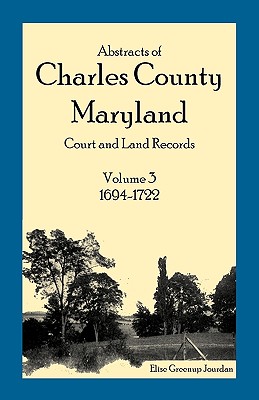 Image for Abstracts of Charles County, Maryland Court and Land Records: Volume 3: 1694-1722