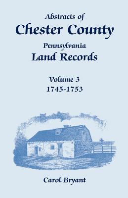 Abstracts of Chester County, Pennsylvania Land Records - Volume 1: 1681-1730; Volume 2: 1729-1745; Volume 3: 1745-1753; Volume 4: 1753-1758 [Complete]