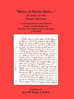 Image for Being of Sound Mind: An Index to the Probate Records in Fauquier County Virginia’s Clerks Loose Papers and Superior and Circuit Court Papers 1759-1919