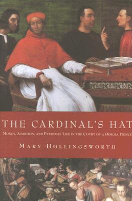 The Cardinal's Hat: Money, Ambition, and Everyday Life in the Court of a Borgia Prince