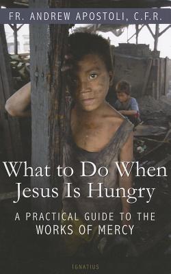 Image for What to Do When Jesus Is Hungry: A Practical Guide to the Works of Mercy What to Do When Jesus Is Hungry: A Practical Guide to the Works of Mercy