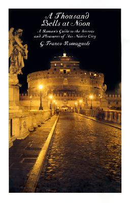 Image for A Thousand Bells at Noon: A Roman's Guide to the Secrets and Pleasures of His Native City A Thousand Bells at Noon: A Roman's Guide to the Secrets and Pleasures of His Native City