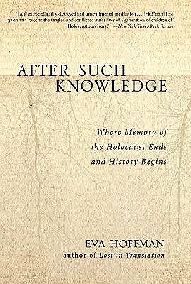 After Such Knowledge: Where Memory of the Holocaust Ends and History Begins