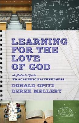 Learning for the Love of God: A Student's Guide to Academic Faithfulness, Donald Opitz, Derek Melleby Learning for the Love of God: A Student's Guide to Academic Faithfulness, Donald Opitz, Derek Melleby