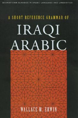 A Short Reference Grammar of Iraqi Arabic (Georgetown Classics in Arabic Languages and Linguistics)
