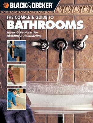 The Complete Guide to Bathrooms: Ideas & Projects for Building & Remodeling (Black & Decker)