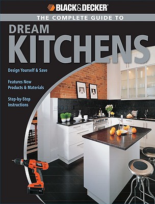 The Complete Guide to Dream Kitchens (Black & Decker Complete Guide)