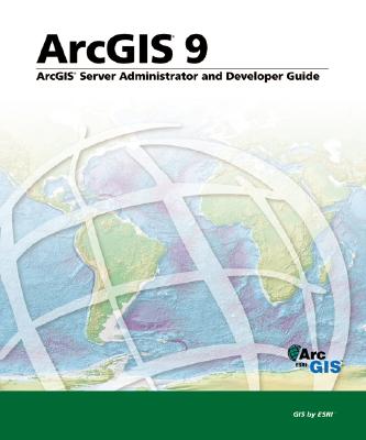 ArcGIS 9: ArcGIS Server Administrator and Developer Guide