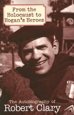 From The Holocaust To Hogan s Heroes The Autobiography of Robert Clary