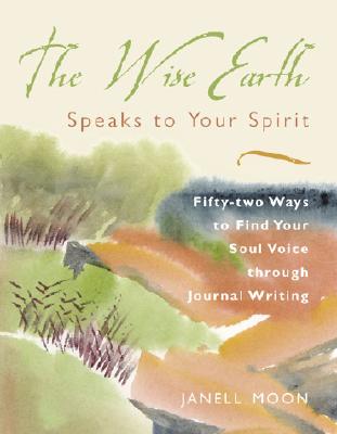 The Wise Earth Speaks to Your Spirit: 52 Ways to Find Your Soul Voice through Journal Writing