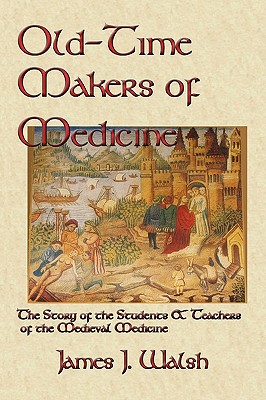 Old-Time Makers of Medicine : The Story of the Students & Teachers of the Medieval Medicine