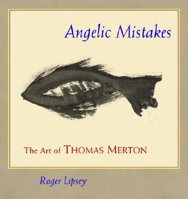 Angelic Mistakes: The Art of Thomas Merton