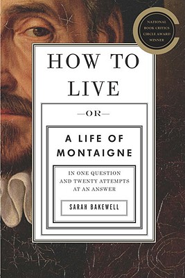 How to Live: Or A Life of Montaigne in One Question and Twenty Attempts at an Answer