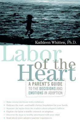 Labor of the Heart: A Parent's Guide to the Decisions and Emotions in Adoption