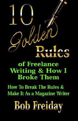 10 Golden Rules of Freelance Writing and How I Broke Them (How to Break the Rules and Make It As a Magazine Writer) Image for 10 Golden Rules of Freelance Writing and How I Broke Them (How to Break the Rules and Make It As a Magazine Writer)