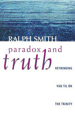 Paradox and Truth: Rethinking Van Til on the Trinity: Rethinking Van Til on the Trinity